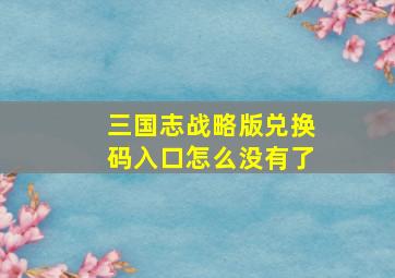 三国志战略版兑换码入口怎么没有了