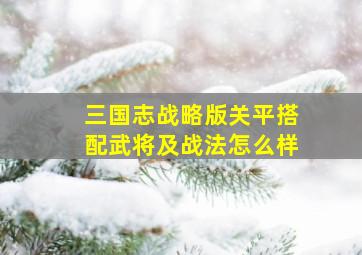 三国志战略版关平搭配武将及战法怎么样