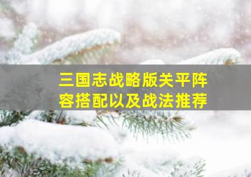 三国志战略版关平阵容搭配以及战法推荐