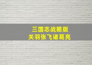 三国志战略版关羽张飞诸葛亮