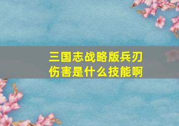 三国志战略版兵刃伤害是什么技能啊