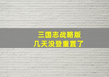 三国志战略版几天没登重置了