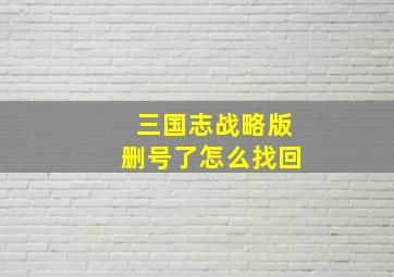 三国志战略版删号了怎么找回