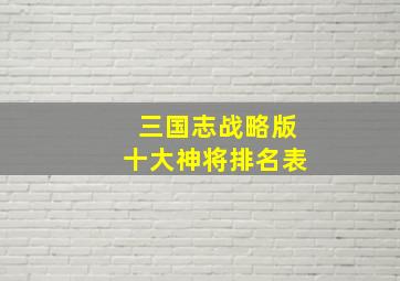 三国志战略版十大神将排名表