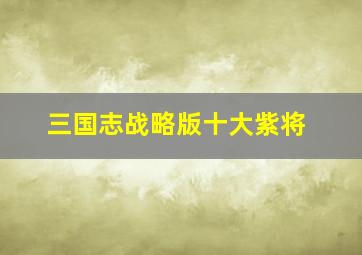 三国志战略版十大紫将