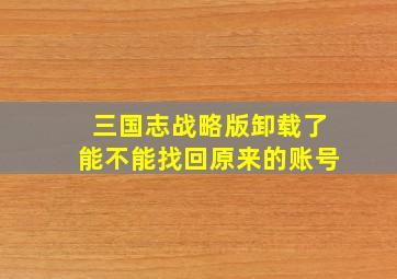 三国志战略版卸载了能不能找回原来的账号