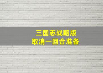 三国志战略版取消一回合准备