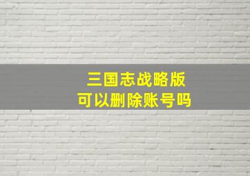 三国志战略版可以删除账号吗