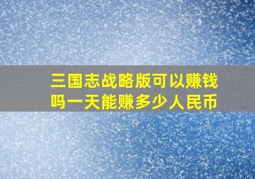 三国志战略版可以赚钱吗一天能赚多少人民币