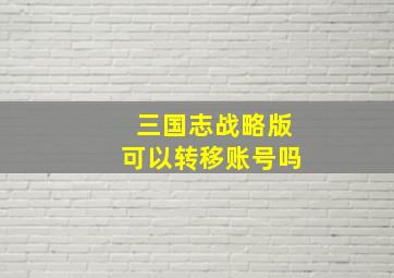 三国志战略版可以转移账号吗