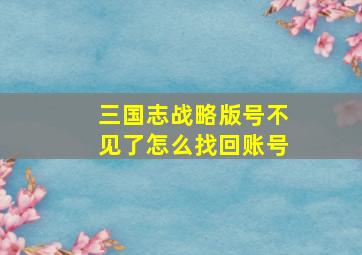 三国志战略版号不见了怎么找回账号