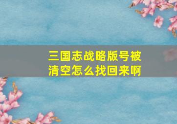 三国志战略版号被清空怎么找回来啊