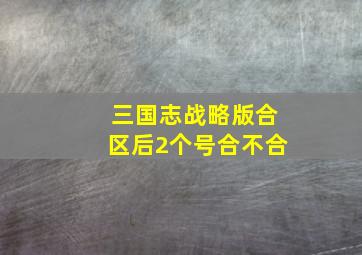 三国志战略版合区后2个号合不合