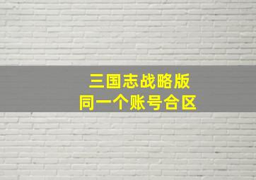 三国志战略版同一个账号合区