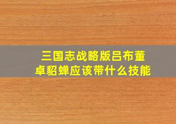 三国志战略版吕布董卓貂蝉应该带什么技能