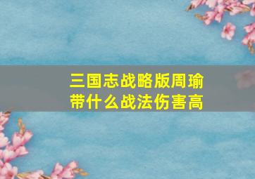 三国志战略版周瑜带什么战法伤害高