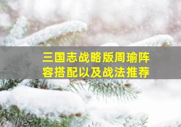 三国志战略版周瑜阵容搭配以及战法推荐