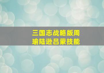 三国志战略版周瑜陆逊吕蒙技能