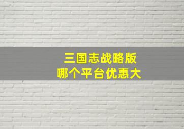 三国志战略版哪个平台优惠大