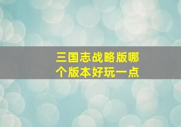 三国志战略版哪个版本好玩一点