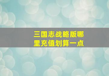 三国志战略版哪里充值划算一点