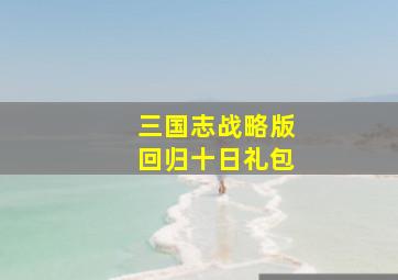 三国志战略版回归十日礼包