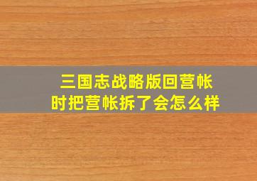 三国志战略版回营帐时把营帐拆了会怎么样