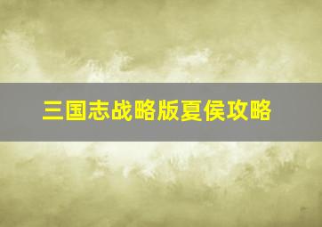 三国志战略版夏侯攻略