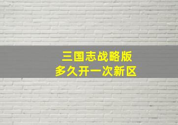 三国志战略版多久开一次新区