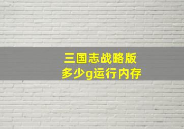 三国志战略版多少g运行内存