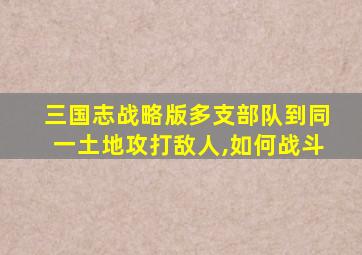 三国志战略版多支部队到同一土地攻打敌人,如何战斗