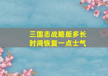 三国志战略版多长时间恢复一点士气