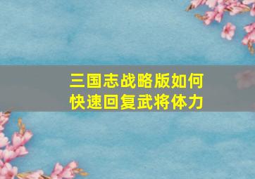 三国志战略版如何快速回复武将体力