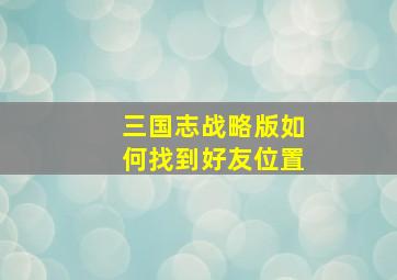 三国志战略版如何找到好友位置