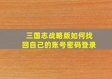 三国志战略版如何找回自己的账号密码登录