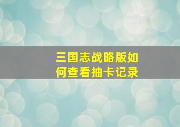 三国志战略版如何查看抽卡记录