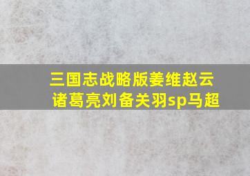 三国志战略版姜维赵云诸葛亮刘备关羽sp马超