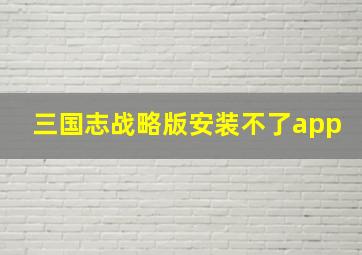 三国志战略版安装不了app