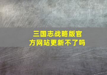 三国志战略版官方网站更新不了吗