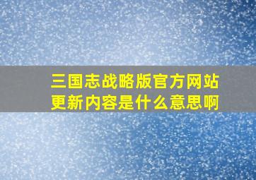 三国志战略版官方网站更新内容是什么意思啊