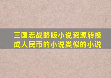 三国志战略版小说资源转换成人民币的小说类似的小说