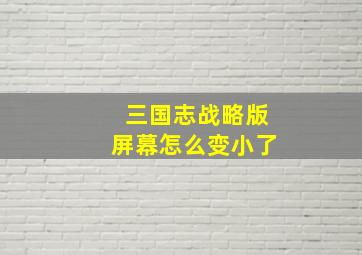 三国志战略版屏幕怎么变小了