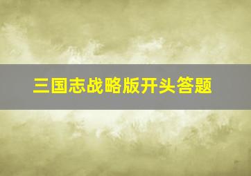 三国志战略版开头答题