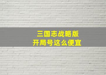 三国志战略版开局号这么便宜