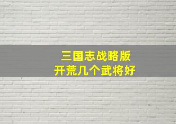 三国志战略版开荒几个武将好