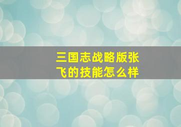 三国志战略版张飞的技能怎么样