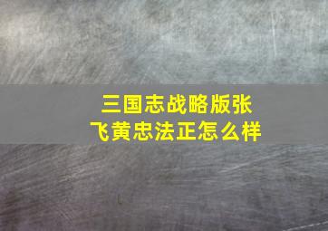 三国志战略版张飞黄忠法正怎么样