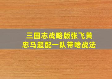 三国志战略版张飞黄忠马超配一队带啥战法