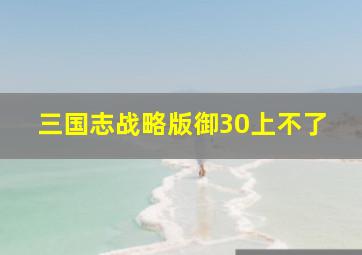 三国志战略版御30上不了