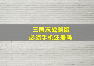 三国志战略版必须手机注册吗